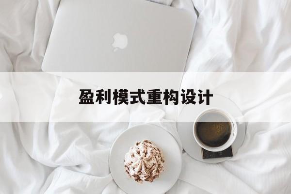 盈利模式重构设计(盈利模式重构设计方案)郴州市
