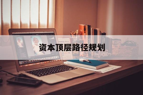 资本顶层路径规划(资本顶层设计与规划)郴州市
